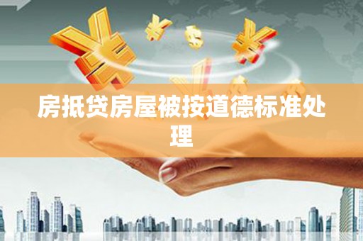 海曙房抵贷房屋被按道德标准处理