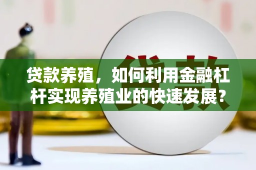 秦州贷款养殖，如何利用金融杠杆实现养殖业的快速发展？