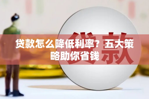 金溪贷款怎么降低利率？五大策略助你省钱