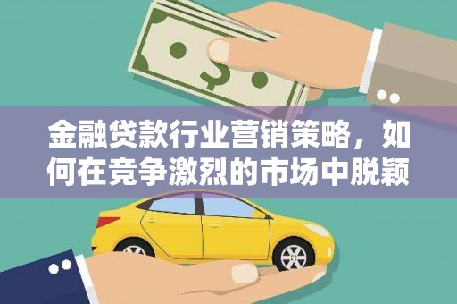 松北金融贷款行业营销策略，如何在竞争激烈的市场中脱颖而出