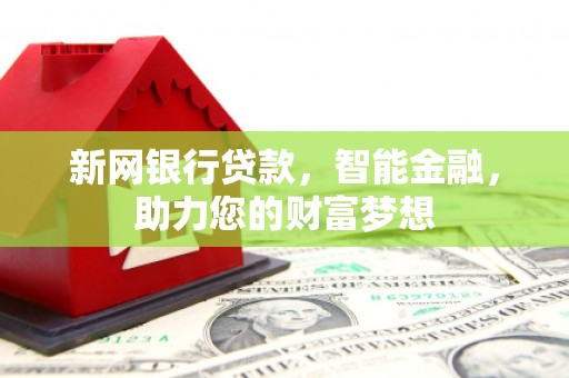西充新网银行贷款，智能金融，助力您的财富梦想