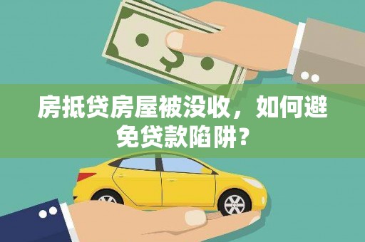 鱼台房抵贷房屋被没收，如何避免贷款陷阱？