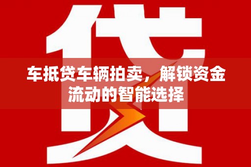 土城车抵贷车辆拍卖，解锁资金流动的智能选择
