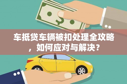 西峡车抵贷车辆被扣处理全攻略，如何应对与解决？
