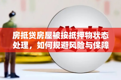 清丰房抵贷房屋被按抵押物状态处理，如何规避风险与保障权益