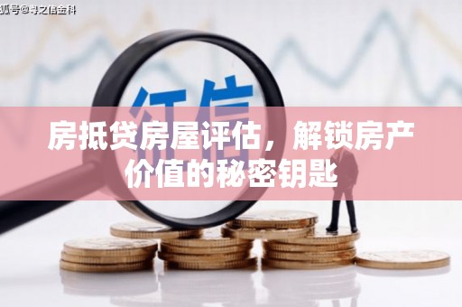 中站房抵贷房屋评估，解锁房产价值的秘密钥匙