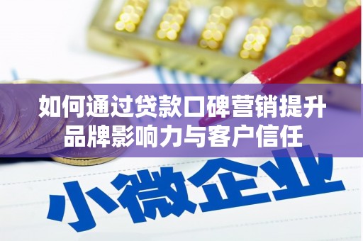 同仁如何通过贷款口碑营销提升品牌影响力与客户信任